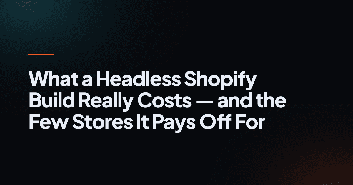 What a Headless Shopify Build Really Costs — and the Few Stores It Pays Off For