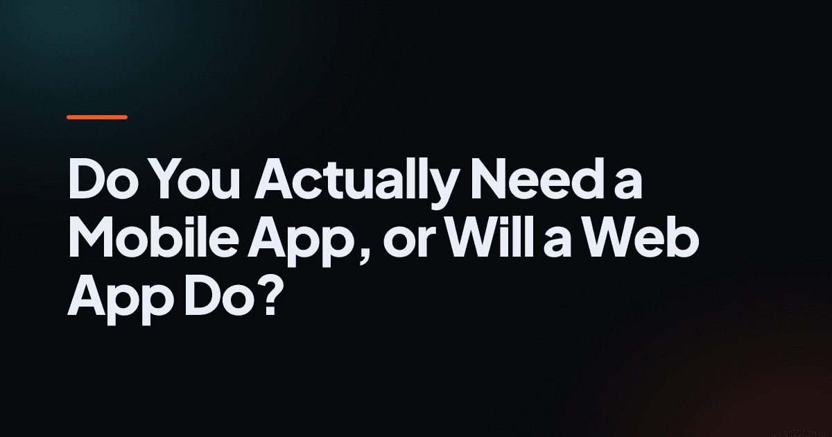 Do You Actually Need a Mobile App, or Will a Web App Do?